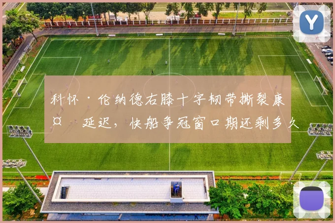 科怀·伦纳德右膝十字韧带撕裂康复延迟,快船争冠窗口期还剩多久?