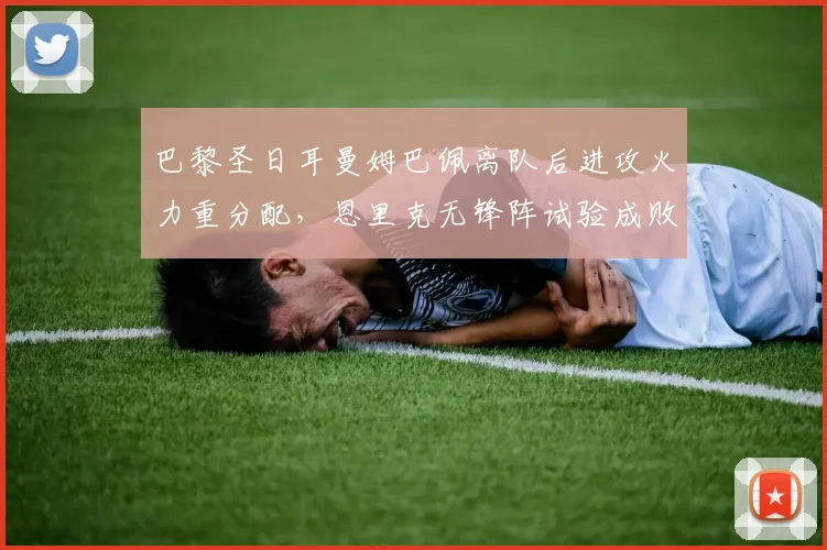 巴黎圣日耳曼姆巴佩离队后进攻火力重分配,恩里克无锋阵试验成败难料