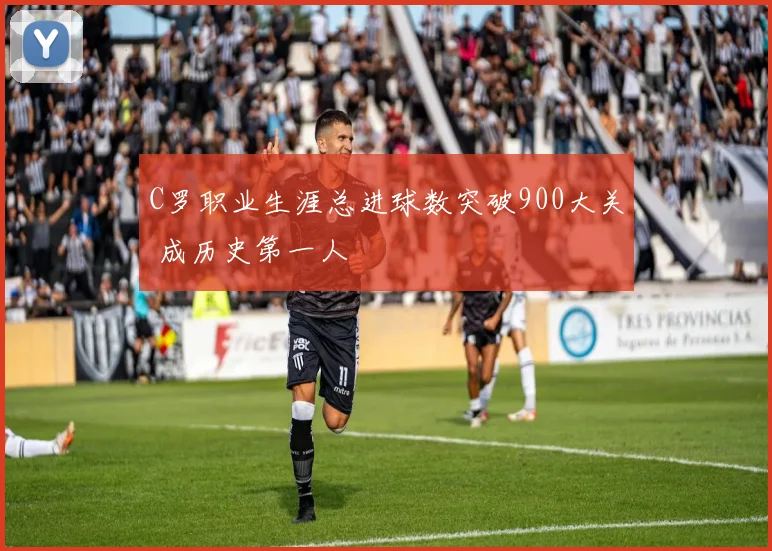 C罗职业生涯总进球数突破900大关 成历史第一人