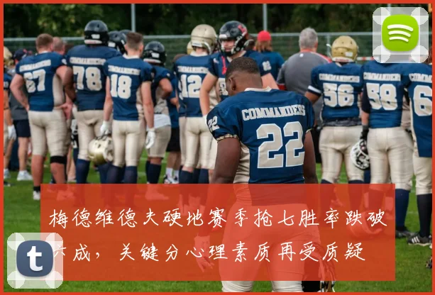 梅德维德夫硬地赛季抢七胜率跌破六成,关键分心理素质再受质疑