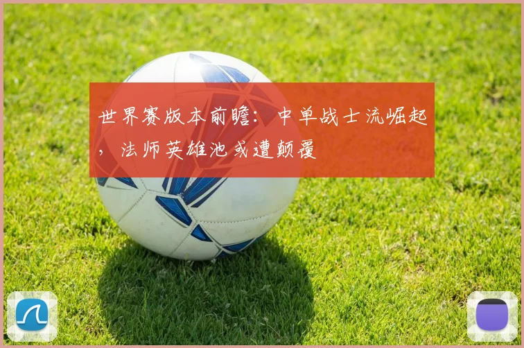 世界赛版本前瞻:中单战士流崛起,法师英雄池或遭颠覆