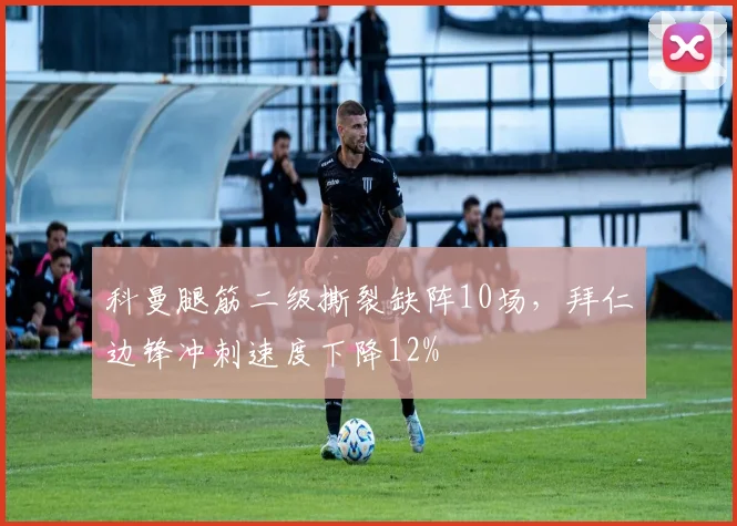 科曼腿筋二级撕裂缺阵10场，拜仁边锋冲刺速度下降12%